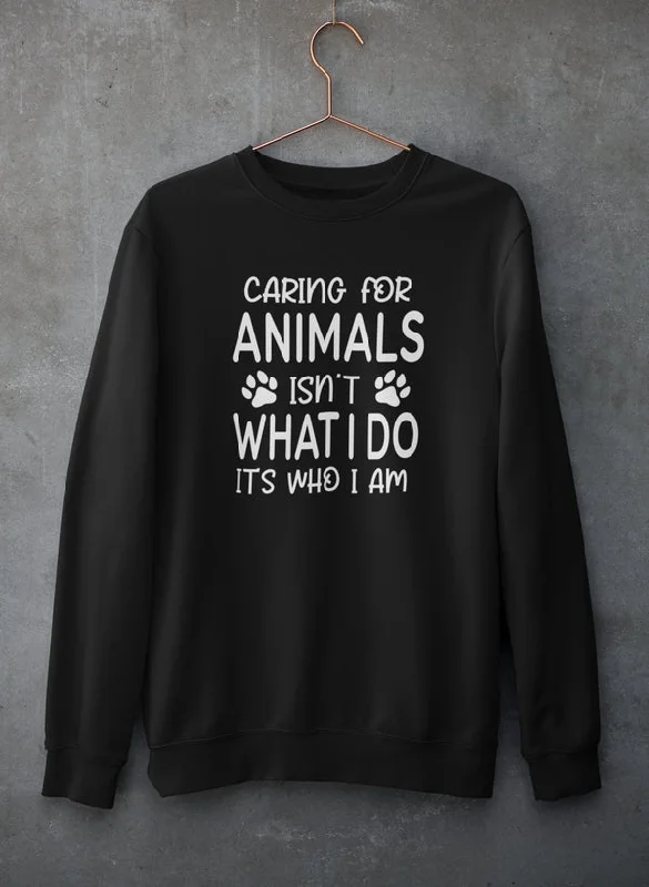 Caring for Animals Isn't What I Do It's Who I Am Sweat Shirt