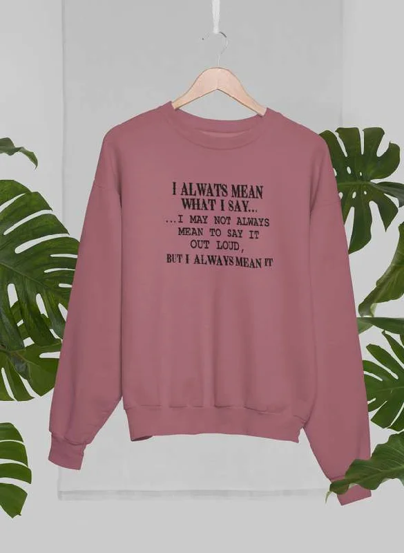 I Always Mean What I Say Sweat Shirt