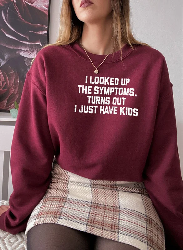 I Looked Up My Symptoms Turns Out I Just Have Kids Sweat Shirt