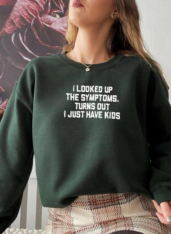 I Looked Up My Symptoms Turns Out I Just Have Kids Sweat Shirt