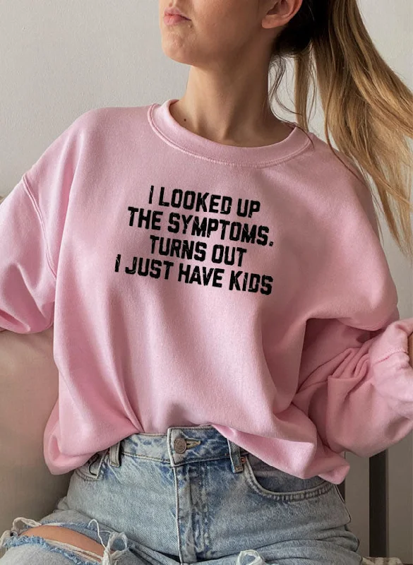 I Looked Up My Symptoms Turns Out I Just Have Kids Sweat Shirt