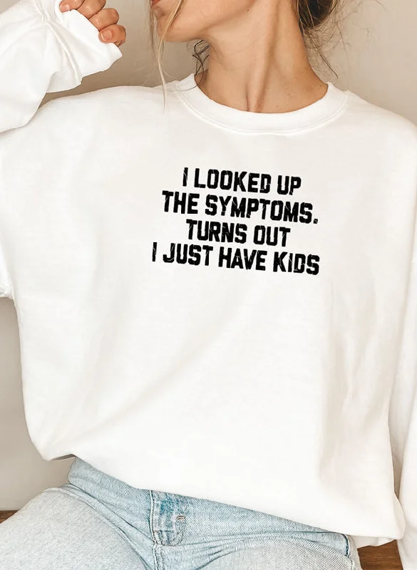 I Looked Up My Symptoms Turns Out I Just Have Kids Sweat Shirt