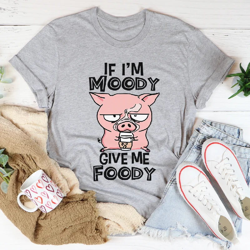 If I'm Moody Give Me Foody T-Shirt