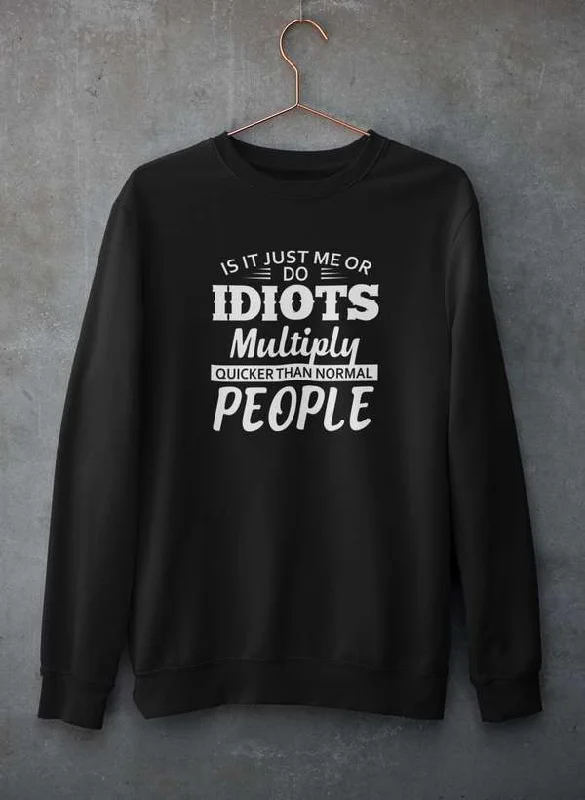 Is It Just Me Or Idiots Multiply Quicker Than Normal People Sweat Shirt