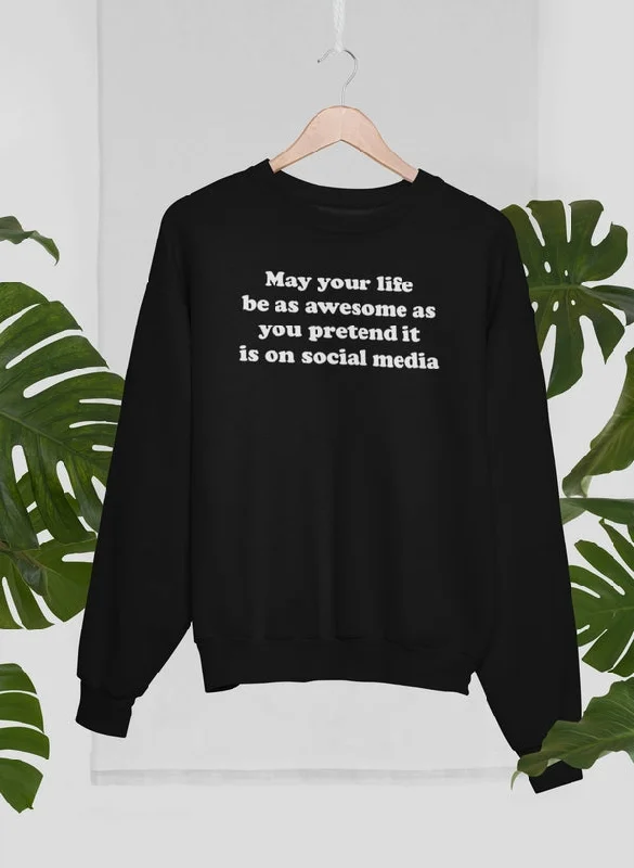 May Your Life Be As Awesome As You Pretend It Is On Social Media Sweat Shirt