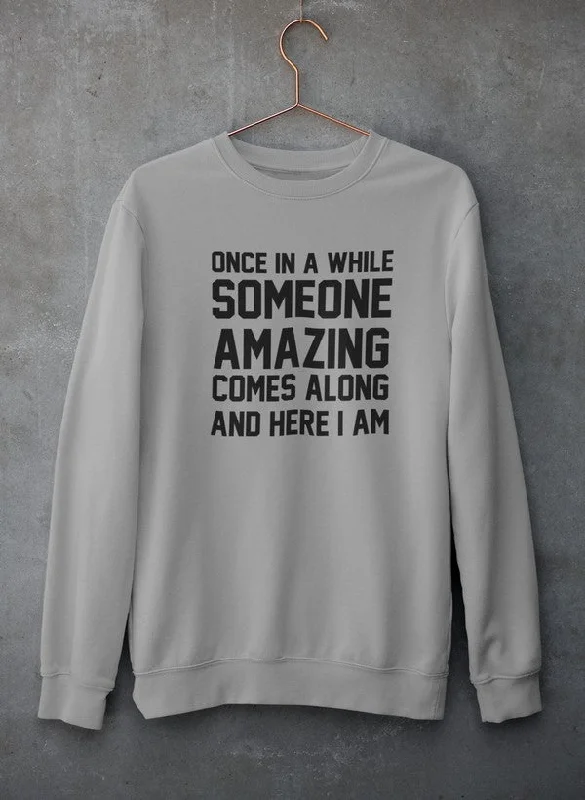 Once In A While Someone Amazing Comes Along And Here I Am Sweat Shirt