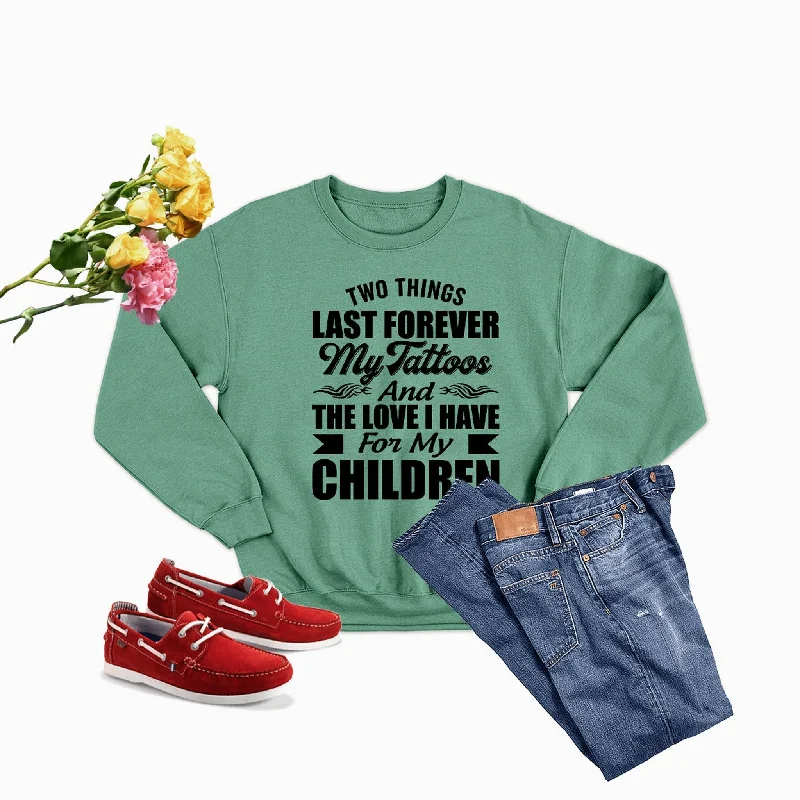 Two Things Last Forever My Tattoos And The Love I Have For My Children Sweat Shirt