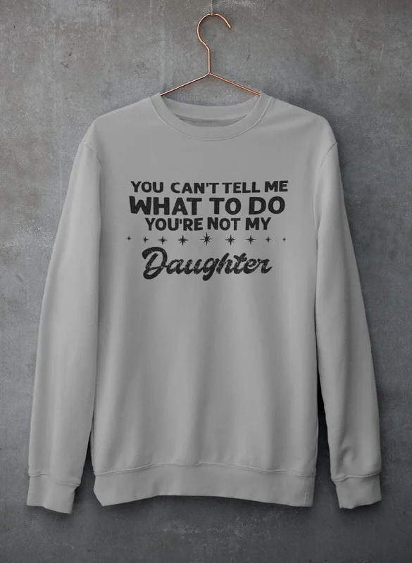 You Can't Tell Me What To Do You're Not My Daughter Sweat Shirt